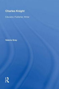 Title: Charles Knight: Educator, Publisher, Writer, Author: Valerie Gray