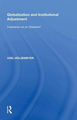 Globalization and Institutional Adjustment: Federalism as an Obstacle?