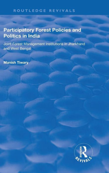 Participatory Forest Policies and Politics in India: Joint Forest Management Institutions in Jharkhand and West Bengal / Edition 1