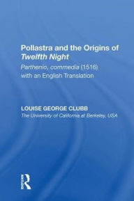 Title: Pollastra and the Origins of Twelfth Night: Parthenio, commedia (1516) with an English Translation, Author: Louise George Clubb