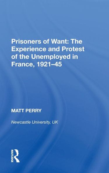 Prisoners of Want: The Experience and Protest of the Unemployed in France, 1921-45