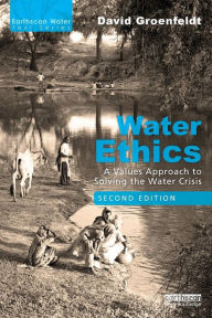 Title: Water Ethics: A Values Approach to Solving the Water Crisis / Edition 2, Author: David Groenfeldt