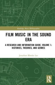 Title: Film Music in the Sound Era: A Research and Information Guide, Volume 1: Histories, Theories, and Genres / Edition 1, Author: Jonathan Rhodes Lee