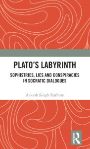 Title: Plato?s Labyrinth: Sophistries, Lies and Conspiracies in Socratic Dialogues, Author: Aakash Singh Rathore