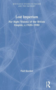 Title: Lost Imperium: Far Right Visions of the British Empire, c.1920-1980, Author: Paul Stocker