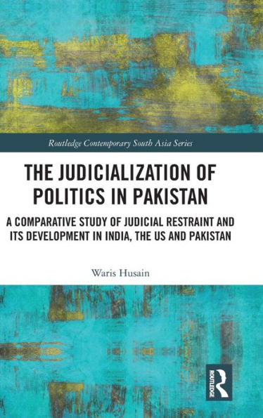 The Judicialization of Politics in Pakistan: A Comparative Study of Judicial Restraint and its Development in India, the US and Pakistan / Edition 1