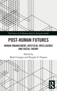 Title: Post-Human Futures: Human Enhancement, Artificial Intelligence and Social Theory, Author: Mark Carrigan