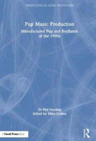 Title: Pop Music Production: Manufactured Pop and BoyBands of the 1990s / Edition 1, Author: Phil Harding