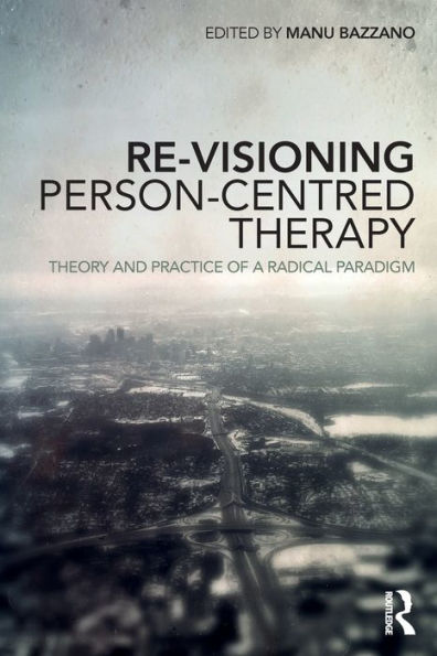 Re-Visioning Person-Centred Therapy: Theory and Practice of a Radical Paradigm / Edition 1