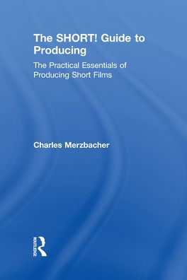 The SHORT! Guide to Producing: Practical Essentials of Producing Short Films