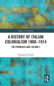 Title: A History of Italian Colonialism 1900-1914: The Promised Land: Volume I, Author: Giuseppe Finaldi