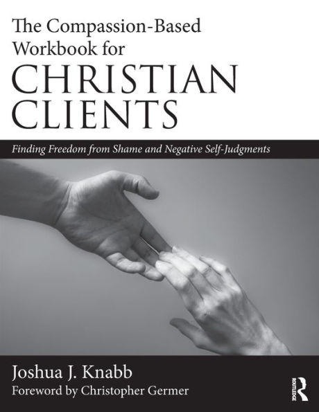 The Compassion-Based Workbook for Christian Clients: Finding Freedom from Shame and Negative Self-Judgments / Edition 1