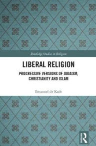 Title: Liberal Religion: Progressive versions of Judaism, Christianity and Islam / Edition 1, Author: Emanuel de Kadt