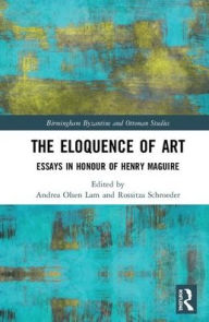 Title: The Eloquence of Art: Essays in Honour of Henry Maguire / Edition 1, Author: Andrea Olsen Lam