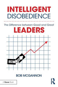 Title: Intelligent Disobedience: The Difference between Good and Great Leaders / Edition 1, Author: Bob McGannon