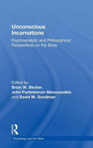 Title: Unconscious Incarnations: Psychoanalytic and Philosophical Perspectives on the Body / Edition 1, Author: Brian W. Becker