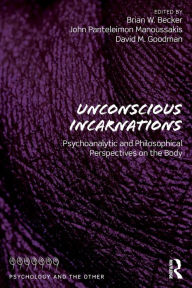 Title: Unconscious Incarnations: Psychoanalytic and Philosophical Perspectives on the Body / Edition 1, Author: Brian W. Becker