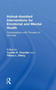 Title: Animal-Assisted Interventions for Emotional and Mental Health: Conversations with Pioneers of the Field / Edition 1, Author: Cynthia K. Chandler