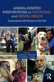 Title: Animal-Assisted Interventions for Emotional and Mental Health: Conversations with Pioneers of the Field / Edition 1, Author: Cynthia K. Chandler