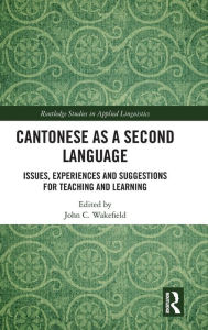 Title: Cantonese as a Second Language: Issues, Experiences and Suggestions for Teaching and Learning / Edition 1, Author: John C. Wakefield