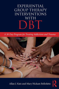 Title: Experiential Group Therapy Interventions with DBT: A 30-Day Program for Treating Addictions and Trauma / Edition 1, Author: Allan J. Katz