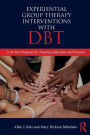 Experiential Group Therapy Interventions with DBT: A 30-Day Program for Treating Addictions and Trauma