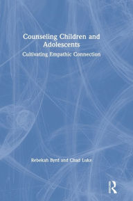 Title: Counseling Children and Adolescents: Cultivating Empathic Connection, Author: Rebekah Byrd