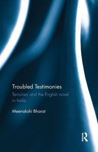Title: Troubled Testimonies: Terrorism and the English novel in India / Edition 1, Author: Meenakshi Bharat