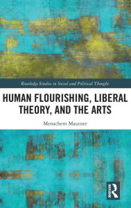 Title: Human Flourishing, Liberal Theory, and the Arts: A Liberalism of Flourishing, Author: Menachem Mautner