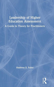 Title: Leadership of Higher Education Assessment: A Guide to Theory for Practitioners / Edition 1, Author: Matthew B. Fuller