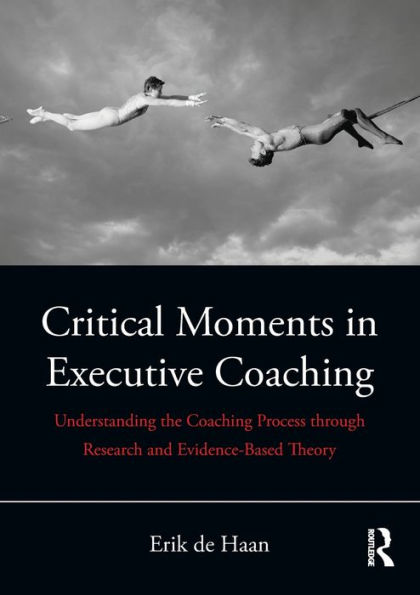 Critical Moments in Executive Coaching: Understanding the Coaching Process through Research and Evidence-Based Theory / Edition 1