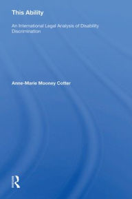 Title: This Ability: An International Legal Analysis of Disability Discrimination, Author: Anne-Marie Mooney Cotter