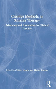 Title: Creative Methods in Schema Therapy: Advances and Innovation in Clinical Practice / Edition 1, Author: Gillian Heath