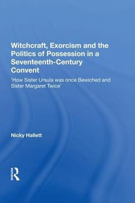 Witchcraft, Exorcism and the Politics of Possession a Seventeenth-Century Convent: 'How Sister Ursula was once Bewiched Margaret Twice'
