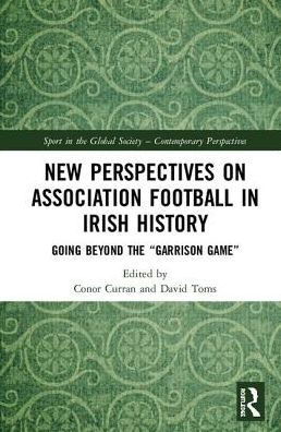 New Perspectives on Association Football in Irish History: Going beyond the 'Garrison Game'