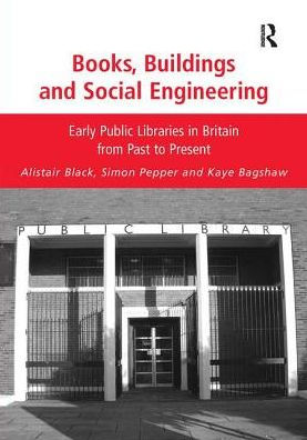 Books, Buildings and Social Engineering: Early Public Libraries in Britain from Past to Present