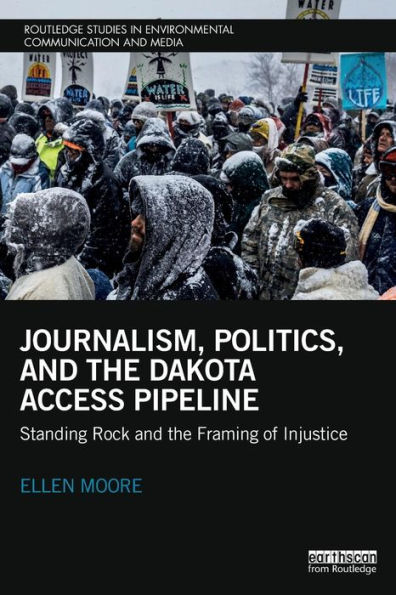 Journalism, Politics, and the Dakota Access Pipeline: Standing Rock and the Framing of Injustice / Edition 1