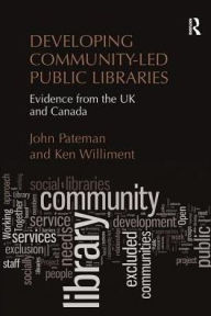 Title: Developing Community-Led Public Libraries: Evidence from the UK and Canada, Author: John Pateman