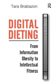 Title: Digital Dieting: From Information Obesity to Intellectual Fitness, Author: Tara Brabazon