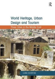 Title: World Heritage, Urban Design and Tourism: Three Cities in the Middle East, Author: Luna Khirfan