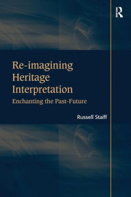 Title: Re-imagining Heritage Interpretation: Enchanting the Past-Future / Edition 1, Author: Russell Staiff