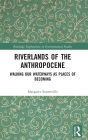 Riverlands of the Anthropocene: Walking Our Waterways as Places of Becoming / Edition 1