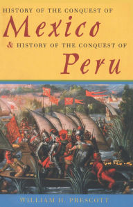Title: History of the Conquest of Mexico & History of the Conquest of Peru, Author: William H. Prescott