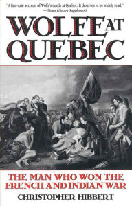 Title: Wolfe at Quebec: The Man Who Won the French and Indian War / Edition 1, Author: Christopher Hibbert