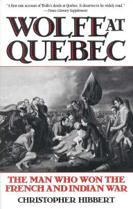 Title: Wolfe at Quebec: The Man Who Won the French and Indian War, Author: Christopher Hibbert