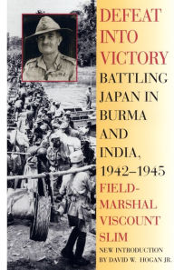 Title: Defeat Into Victory: Battling Japan in Burma and India, 1942-1945, Author: Field-Marshal Viscount William Slim