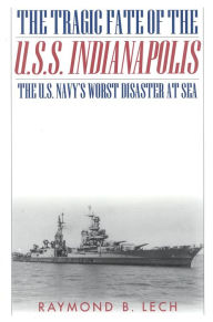 Title: The Tragic Fate of the U.S.S. Indianapolis: The U.S. Navy's Worst Disaster at Sea, Author: Raymond B. Lech