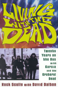 Title: Living with the Dead: Twenty Years on the Bus with Garcia and the Grateful Dead, Author: Rock Scully