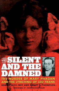 Title: The Silent and the Damned: The Murder of Mary Phagan and the Lynching of Leo Frank, Author: Frey Seitz Frey