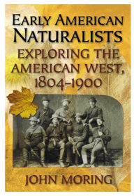 Title: Early American Naturalists: Exploring the American West, 1804-1900, Author: John Moring